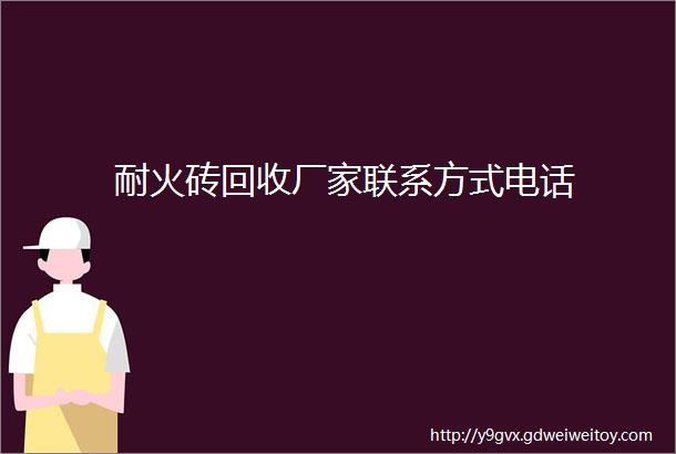 耐火砖回收厂家联系方式电话