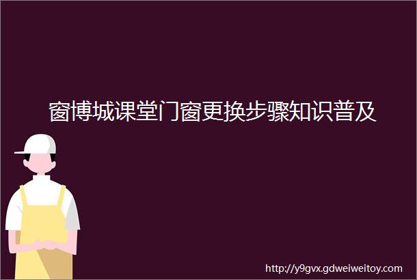 窗博城课堂门窗更换步骤知识普及