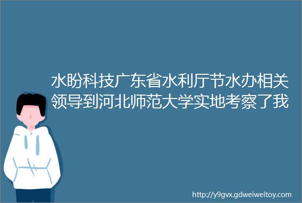 水盼科技广东省水利厅节水办相关领导到河北师范大学实地考察了我公司纳米免冲水小便器项目