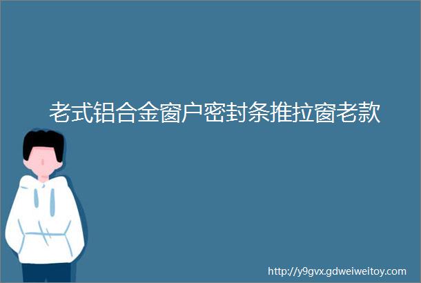 老式铝合金窗户密封条推拉窗老款