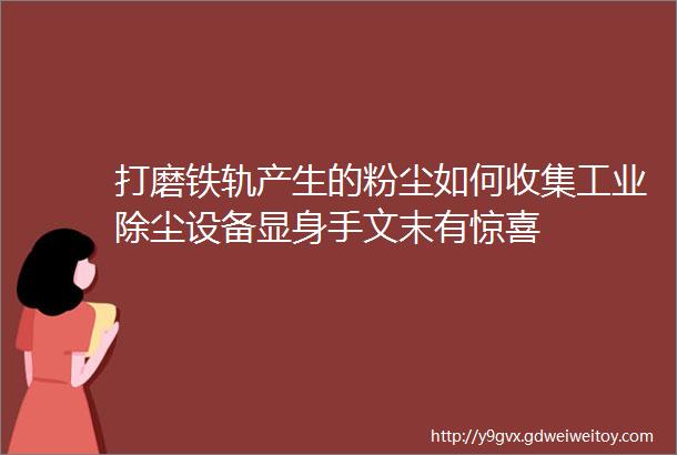 打磨铁轨产生的粉尘如何收集工业除尘设备显身手文末有惊喜